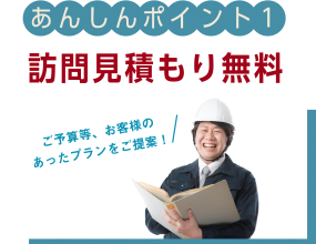 【あんしんポイント1】訪問見積り無料