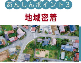 【あんしんポイント3】地域密着